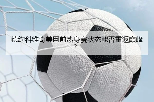 德约科维奇美网前热身赛状态能否重返巅峰？
